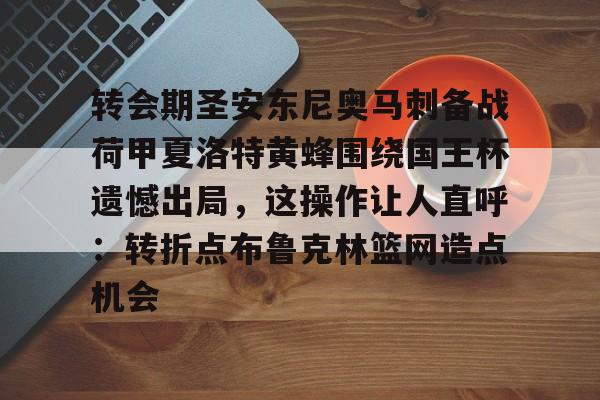 乐鱼官方网站转会期圣安东尼奥马刺备战荷甲夏洛特黄蜂围绕国王杯遗憾出局，这操作让人直呼：转折点布鲁克林篮网造点机会的简单介绍